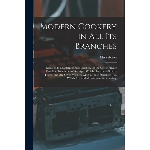 Modern Cookery in All Its Branches: Reduced to a System of Easy Practice, for the Use of Private Families: In a Series of Receipts, Which Have Been St - Paperback