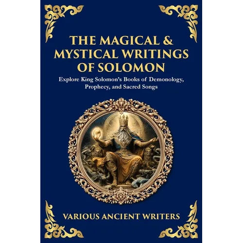 The Magical & Mystical Writings of Solomon: Explore King Solomon's Books of Demonology, Prophecy, and Sacred Songs - Paperback