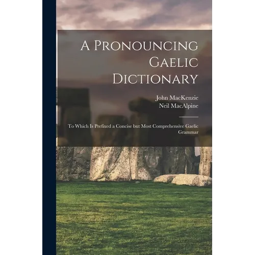A Pronouncing Gaelic Dictionary: To Which is Prefixed a Concise but Most Comprehensive Gaelic Grammar - Paperback
