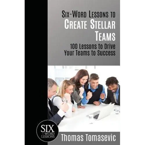 Six-Word Lessons to Create Stellar Teams: 100 Lessons to Drive Your Teams to Success - Paperback