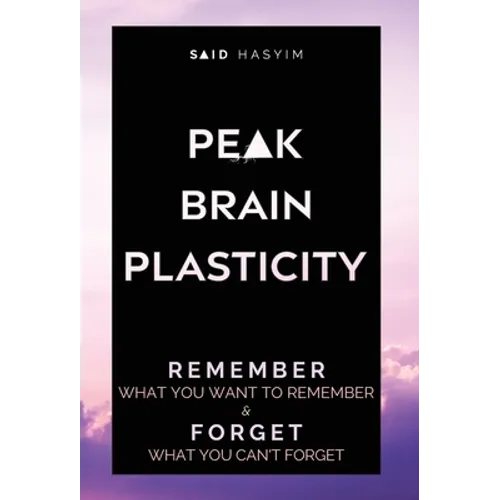 Peak Brain Plasticity: Remember What You Want to Remember and Forget What You Can't Forget - Hardcover