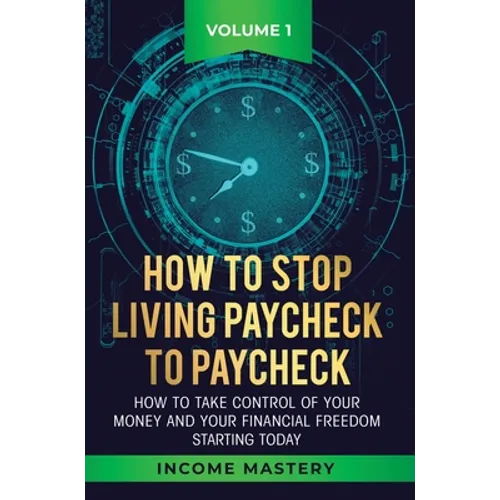 How to Stop Living Paycheck to Paycheck: How to take control of your money and your financial freedom starting today Volume 1 - Hardcover