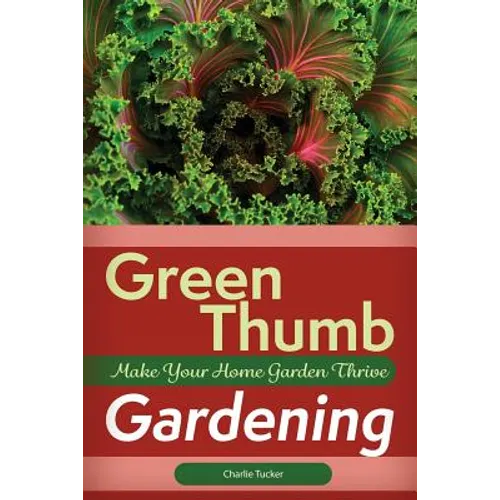 Green Thumb Gardening: Make Your Home Garden Thrive - Paperback