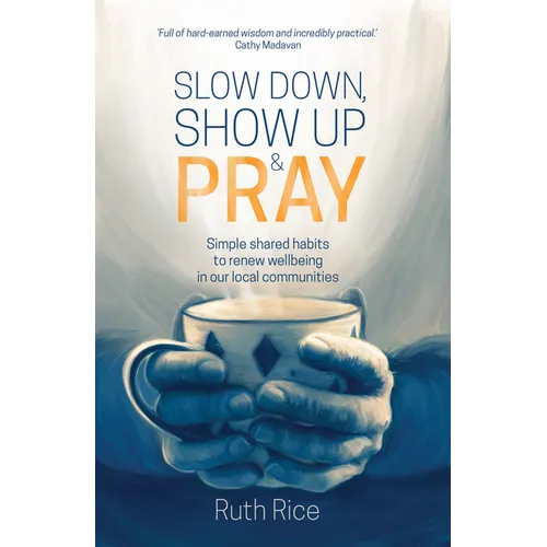 Slow Down, Show Up and Pray: Simple Shared Habits to Renew Wellbeing in Our Local Communities - Paperback