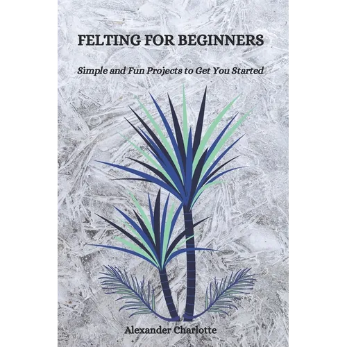 Felting for Beginners: Simple and Fun Projects to Get You Started - Paperback