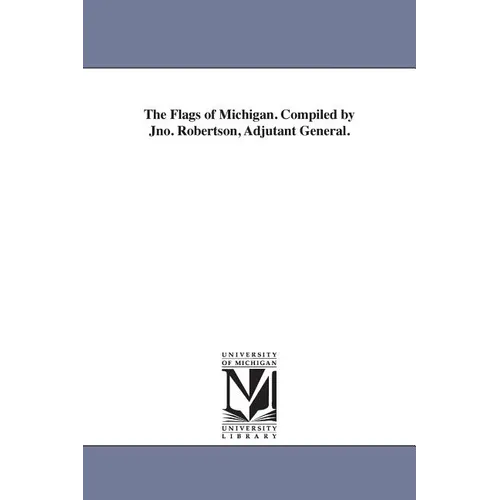 The Flags of Michigan. Compiled by Jno. Robertson, Adjutant General. - Paperback