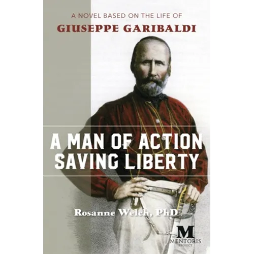 A Man of Action Saving Liberty: A Novel Based on the Life of Giuseppe Garibaldi - Paperback