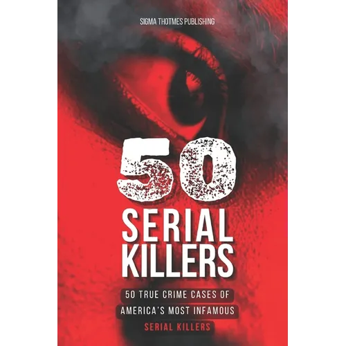 50 Serial Killers: True Crime Cases of North America's Most Infamous Serial Killers: Encyclopedia of Serial Killers - Paperback