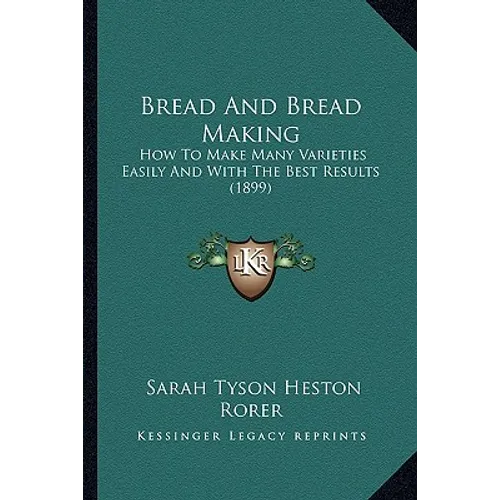 Bread And Bread Making: How To Make Many Varieties Easily And With The Best Results (1899) - Paperback