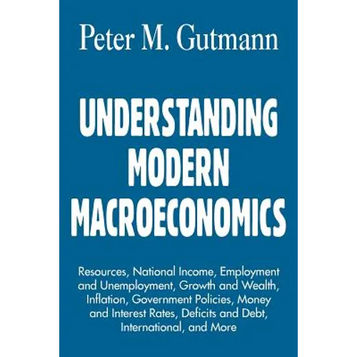 Understanding Modern Macroeconomics: Resources, National Income, Employment and Unemployment, Growth and Wealth, Inflation, Government Policies, Money - Paperback