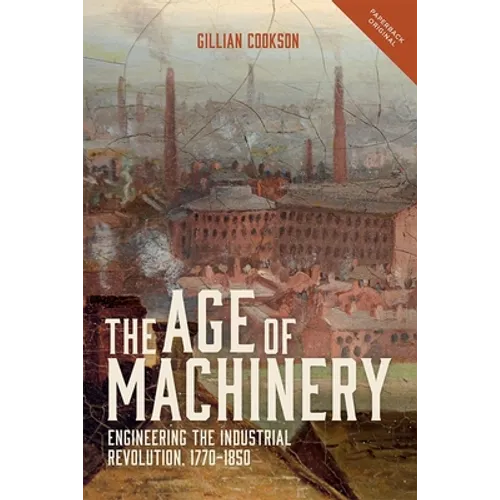 The Age of Machinery: Engineering the Industrial Revolution, 1770-1850 - Paperback