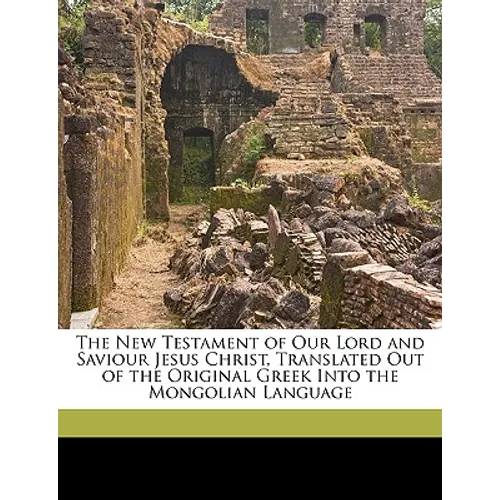 The New Testament of Our Lord and Saviour Jesus Christ, Translated Out of the Original Greek Into the Mongolian Language - Paperback