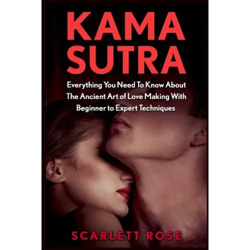 Kama Sutra: Everything You Need To Know About The Ancient Art of Love Making With Beginner to Expert Techniques - Paperback