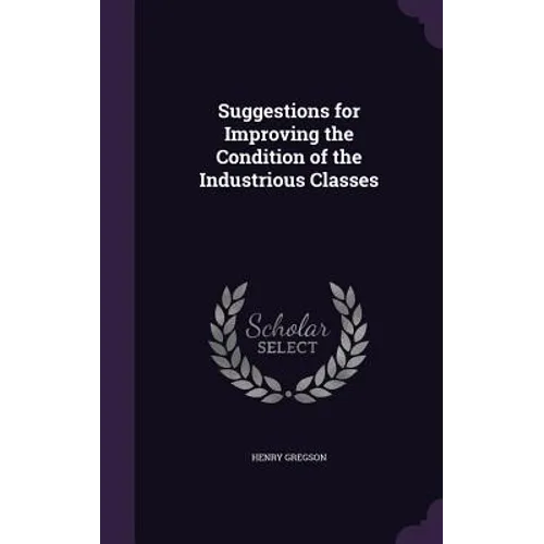 Suggestions for Improving the Condition of the Industrious Classes - Hardcover