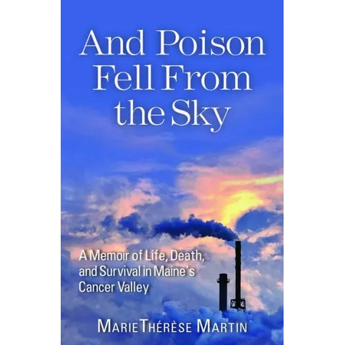 And Poison Fell from the Sky: A Memoir of Life, Death, and Survival in Maine's Cancer Valley - Paperback