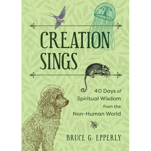 Creation Sings: Forty Days of Spiritual Wisdom from the Non-Human World - Paperback