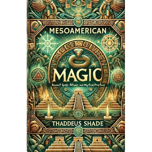 Mesoamerican Magic: Ancient Spells, Rituals, and Mystical Practices - Paperback
