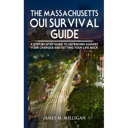 The Massachusetts OUI Survival Guide: A Step-By-By Guide To Defending Against Your Charges And Getting Your Life Back - Paperback