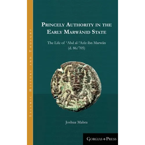 Princely Authority in the Early Marwānid State: The Life of ʿAbd al-ʿAzīz ibn Marwān - Hardcover