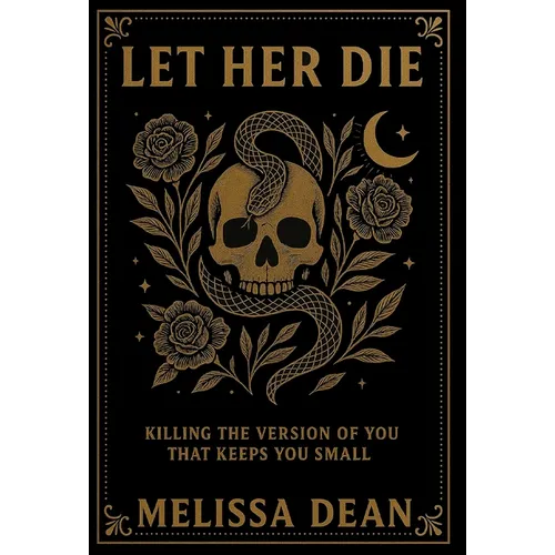 Let Her Die: Killing the Version of You That Keeps You Small