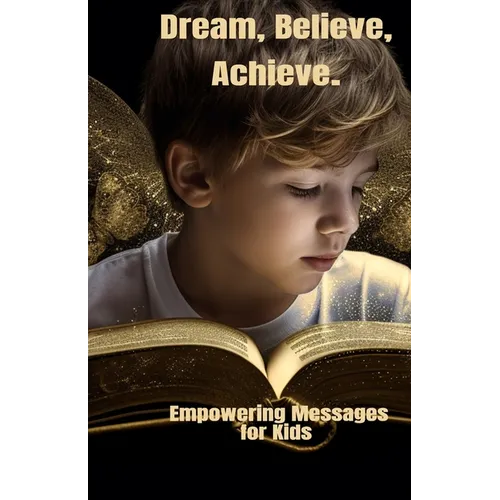 Dream, Believe, Achieve.: Empowering Messages for Kids - Paperback