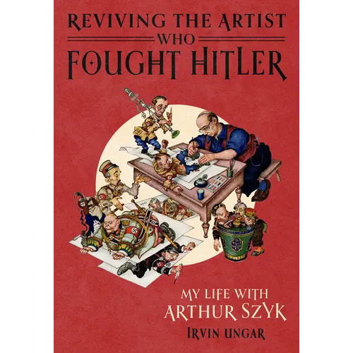 Reviving the Artist Who Fought Hitler: My Life with Arthur Szyk - Hardcover