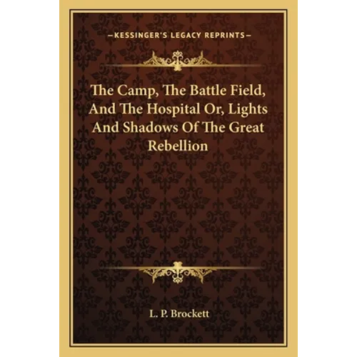 The Camp, The Battle Field, And The Hospital Or, Lights And Shadows Of The Great Rebellion - Paperback