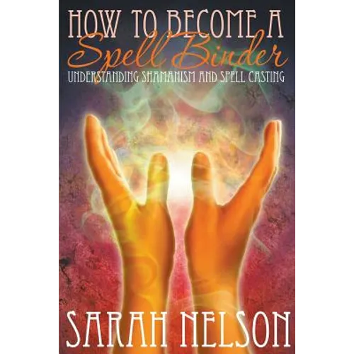 How to Become a Spell Binder: Understanding Shamanism and Spell Casting