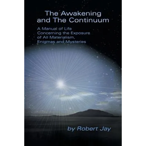 The Awakening and the Continuum: A Manual of Life Concerning the Exposure of All Materialism, Enigmas and Mysteries - Paperback