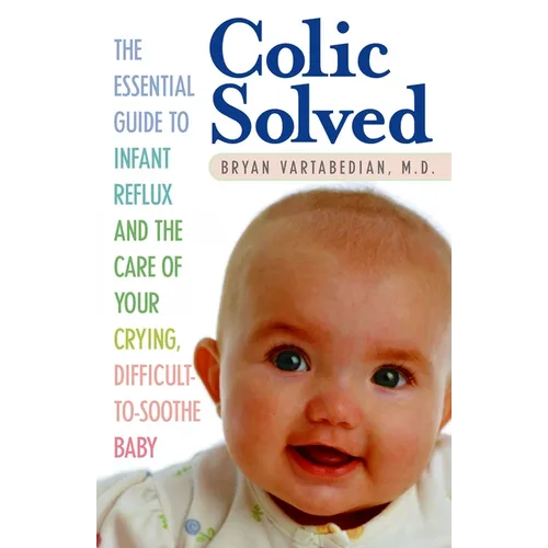 Colic Solved: The Essential Guide to Infant Reflux and the Care of Your Crying, Difficult-to- Soothe Baby - Paperback