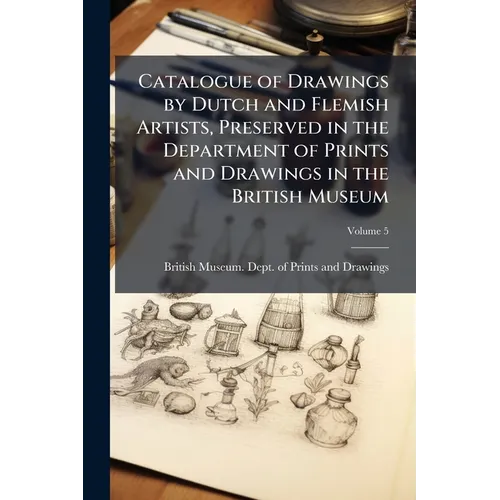 Catalogue of Drawings by Dutch and Flemish Artists, Preserved in the Department of Prints and Drawings in the British Museum; Volume 5 - Paperback