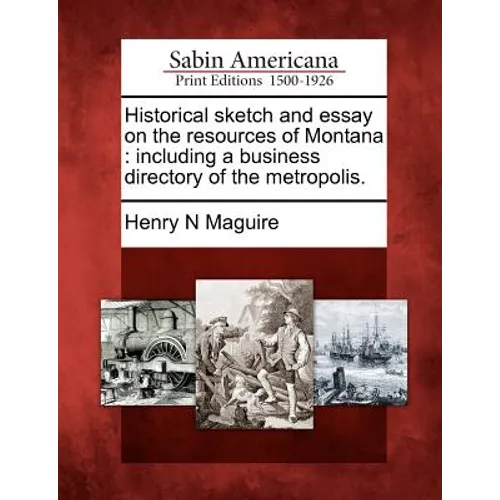 Historical Sketch and Essay on the Resources of Montana: Including a Business Directory of the Metropolis. - Paperback