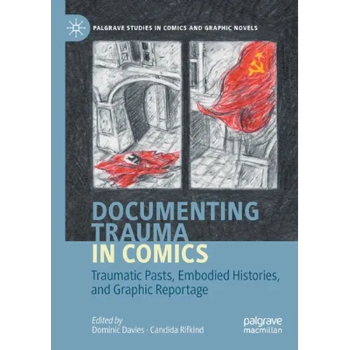 Documenting Trauma in Comics: Traumatic Pasts, Embodied Histories, and Graphic Reportage - Paperback