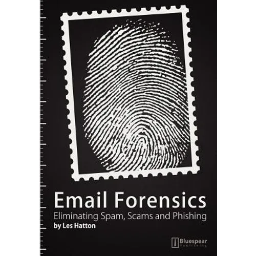 Email Forensics: Eliminating Spam, Scams and Phishing - Paperback