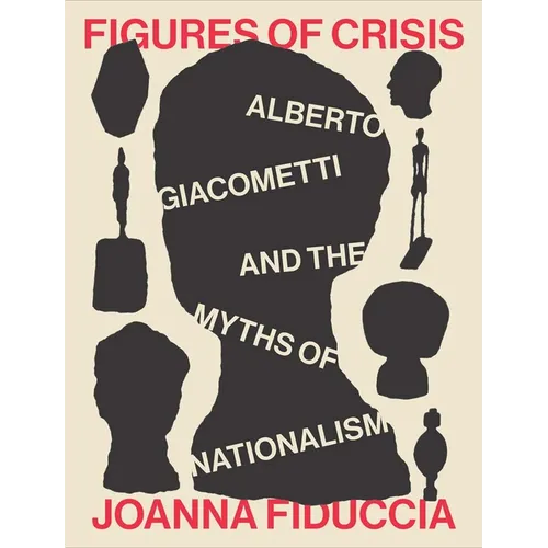 Figures of Crisis: Alberto Giacometti and the Myths of Nationalism - Hardcover
