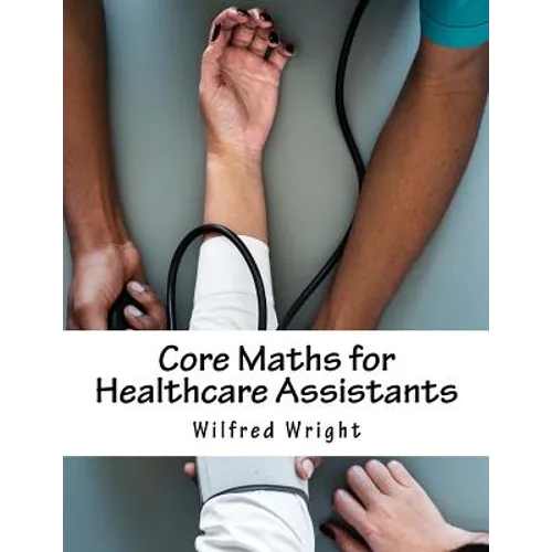 Core Maths for Healthcare Assistants: Guide, Workbook and Worked Examples - Paperback