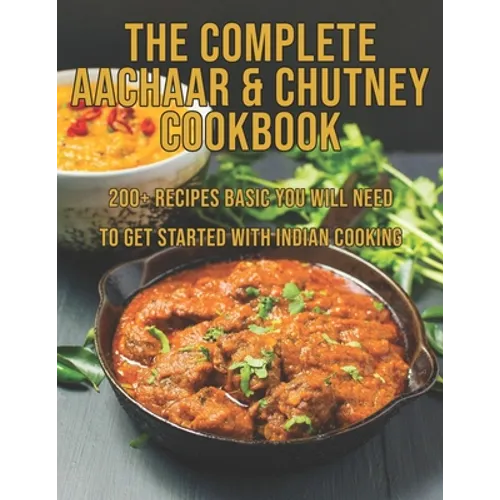 The Complete Aachaar & Chutney Cookbook: 200+ Recipes Basic You Will Need to get Started with Indian Cooking - Paperback