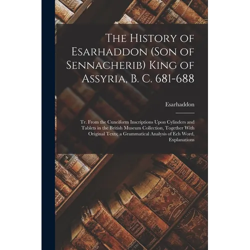 The History of Esarhaddon (Son of Sennacherib) King of Assyria, B. C. 681-688: Tr. From the Cuneiform Inscriptions Upon Cylinders and Tablets in the B - Paperback