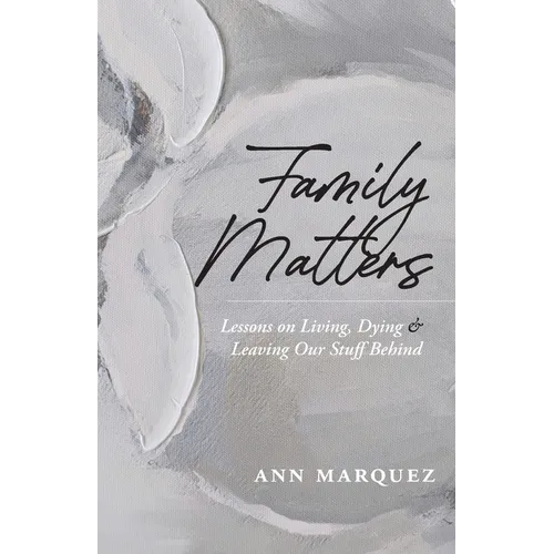 Family Matters: Lessons on Living, Dying & Leaving Our Stuff Behind - Paperback
