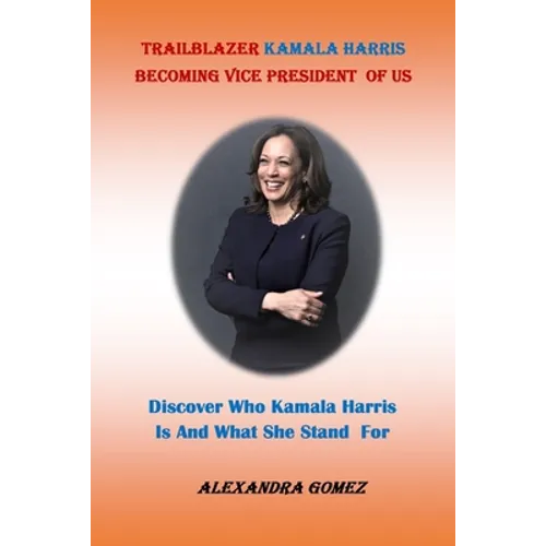 Trailblazer Kamala Harris Becoming Vice President of Us: : Discover Who kamala Harris Is And What She Stand For