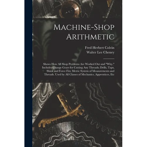 Machine-Shop Arithmetic: Shows How All Shop Problems Are Worked Out and 