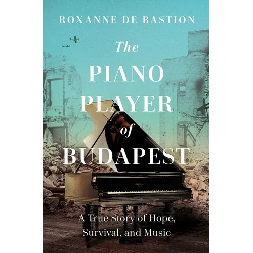 The Piano Player of Budapest: A True Story of Survival, Hope, and Music - Hardcover