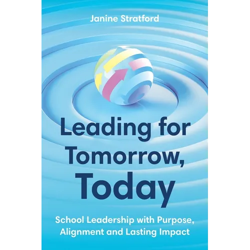 Leading for Tomorrow, Today: School Leadership with Purpose, Alignment and Lasting Impact - Paperback