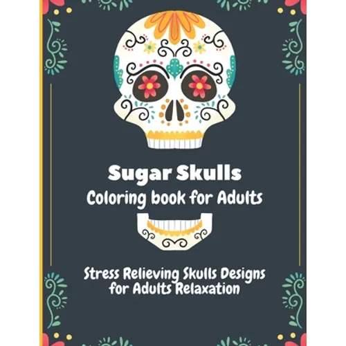 Sugar Skulls Coloring Book for Adults: Stress Relieving Skull Designs for Adults Relaxation - Paperback