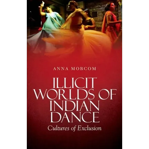 Illicit Worlds of Indian Dance: Cultures of Exclusion - Paperback