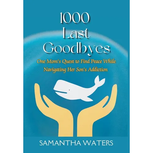1000 Last Goodbyes: One Mom's Quest to Find Peace While Navigating Her Son's Addiction - Hardcover