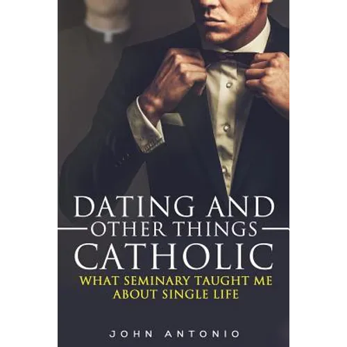 Dating and Other Things Catholic: What Seminary Taught Me About Single Life - Paperback