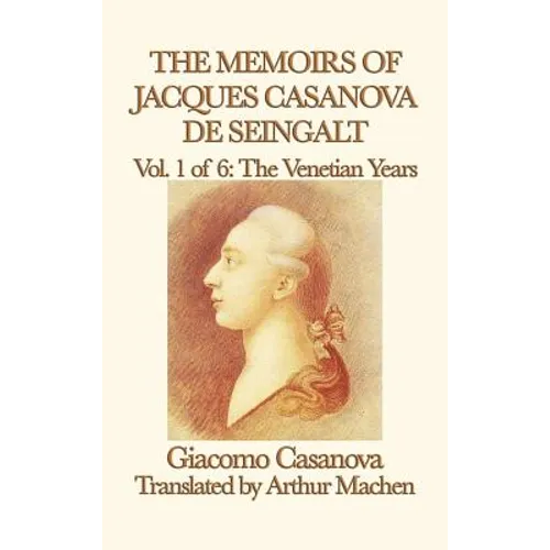 The Memoirs of Jacques Casanova de Seingalt Vol. 1 the Venetian Years: The Venetian Years of Europe's Great Adventurer - Hardcover