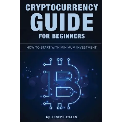 Cryptocurrency Guide For Beginners. How To Start With Minimum Investment.: Successful Investment Strategies And How To Minimizing Your Risk. Mining, T - Paperback