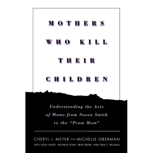 Mothers Who Kill Their Children: Understanding the Acts of Moms from Susan Smith to the Prom Mom - Hardcover